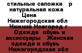 стильные сапожки 37р.натуральная кожа  › Цена ­ 1 900 - Нижегородская обл., Нижний Новгород г. Одежда, обувь и аксессуары » Женская одежда и обувь   . Нижегородская обл.,Нижний Новгород г.